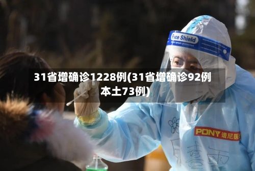 31省增确诊1228例(31省增确诊92例本土73例)