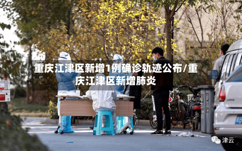 重庆江津区新增1例确诊轨迹公布/重庆江津区新增肺炎