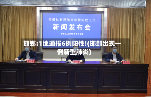 邯郸:1地通报6例阳性!(邯郸出现一例新型肺炎)