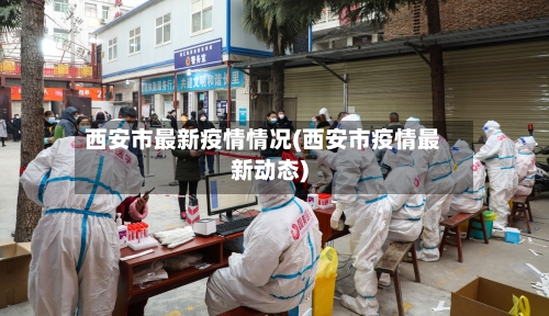西安市最新疫情情况(西安市疫情最新动态)