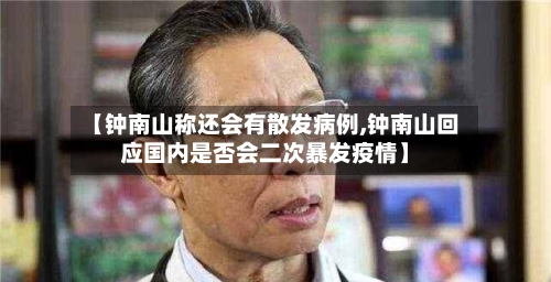 【钟南山称还会有散发病例,钟南山回应国内是否会二次暴发疫情】-第2张图片