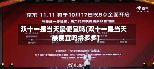 双十一是当天最便宜吗(双十一是当天最便宜吗拼多多)