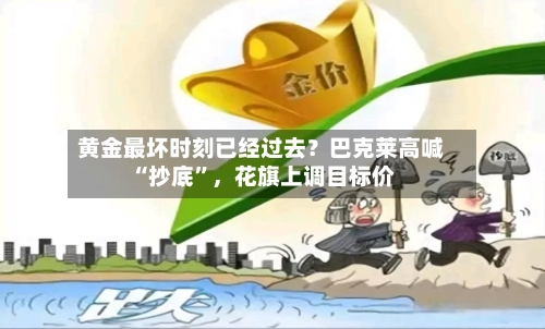 黄金最坏时刻已经过去？巴克莱高喊“抄底	”，花旗上调目标价-第3张图片
