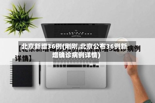北京新增36例(刚刚,北京公布36例新增确诊病例详情)