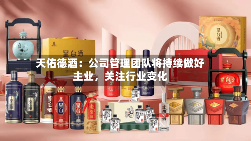 天佑德酒：公司管理团队将持续做好主业，关注行业变化-第2张图片