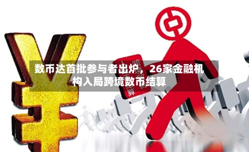 数币达首批参与者出炉	，26家金融机构入局跨境数币结算-第3张图片