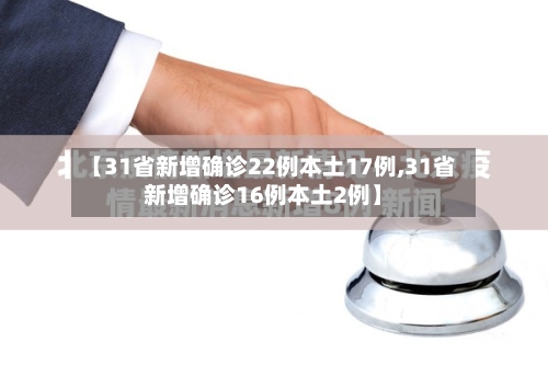 【31省新增确诊22例本土17例,31省新增确诊16例本土2例】