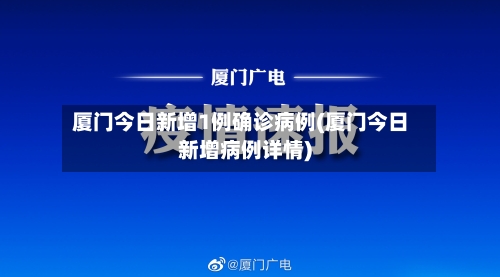 厦门今日新增1例确诊病例(厦门今日新增病例详情)-第2张图片