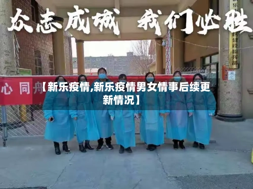 【新乐疫情,新乐疫情男女情事后续更新情况】