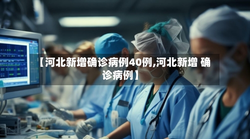 【河北新增确诊病例40例,河北新增 确诊病例】-第2张图片