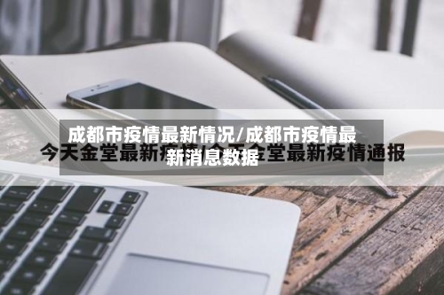成都市疫情最新情况/成都市疫情最新消息数据