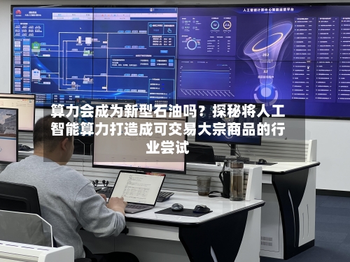 算力会成为新型石油吗?探秘将人工智能算力打造成可交易大宗商品的行业尝试-第3张图片