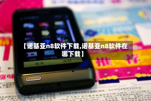 【诺基亚n8软件下载,诺基亚n8软件在哪下载】
