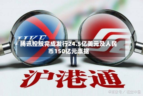 腾讯控股完成发行24.5亿美元及人民币150亿元票据-第2张图片