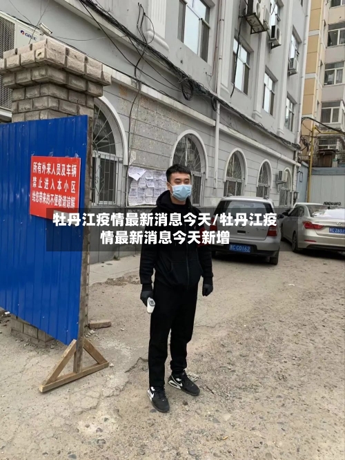 牡丹江疫情最新消息今天/牡丹江疫情最新消息今天新增-第2张图片