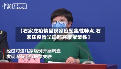 【石家庄疫情呈现家庭聚集性特点,石家庄疫情呈局部高度聚集性】