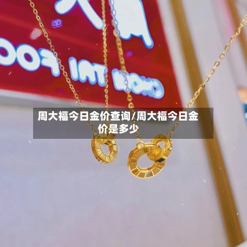 周大福今日金价查询/周大福今日金价是多少