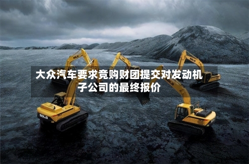 大众汽车要求竞购财团提交对发动机子公司的最终报价-第3张图片