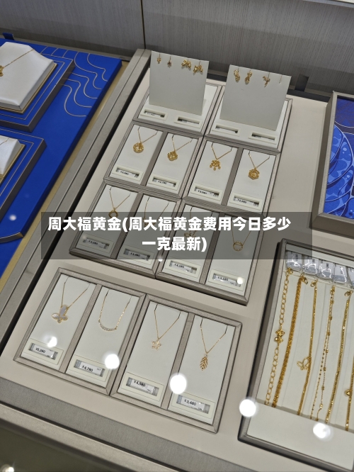 周大福黄金(周大福黄金费用今日多少一克最新)