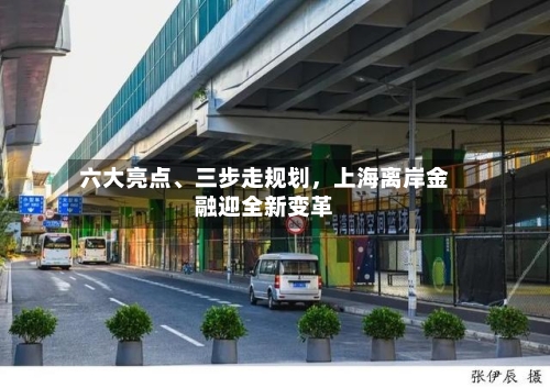 六大亮点	、三步走规划，上海离岸金融迎全新变革-第2张图片