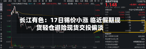 长江有色:17日锡价小涨 临近假期现货轻仓避险现货交投偏淡-第3张图片