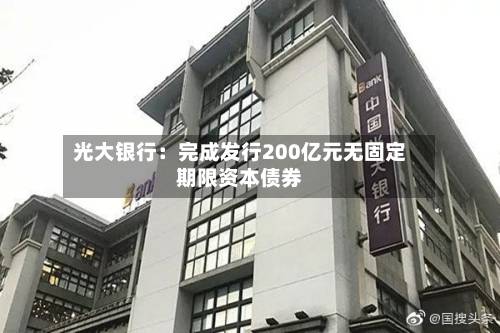 光大银行:完成发行200亿元无固定期限资本债券-第3张图片