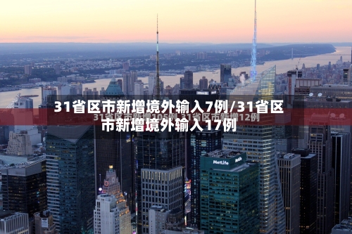 31省区市新增境外输入7例/31省区市新增境外输入17例