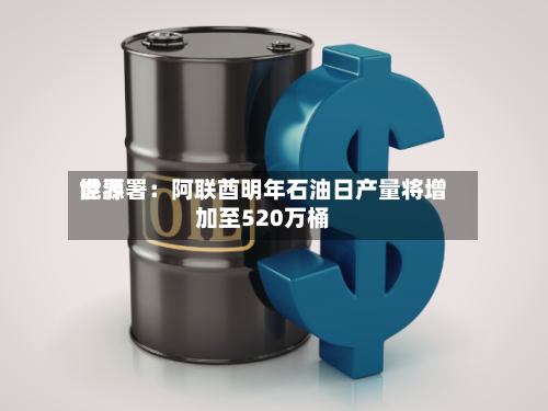 世界
能源署:阿联酋明年石油日产量将增加至520万桶-第2张图片