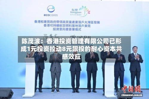 陈茂波：香港投资管理有限公司已形成1元投资拉动8元跟投的耐心资本共感效应