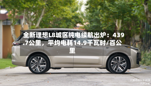 全新理想L8城区纯电续航出炉：439.7公里，平均电耗14.9千瓦时/百公里-第3张图片