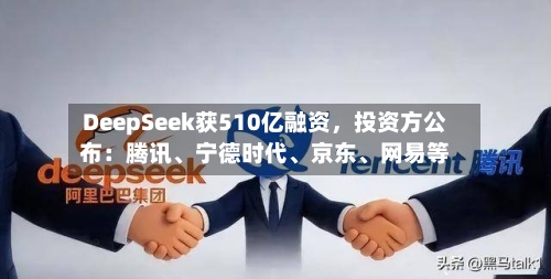 DeepSeek获510亿融资，投资方公布：腾讯、宁德时代、京东	、网易等-第3张图片