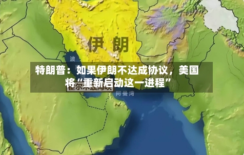 特朗普：如果伊朗不达成协议，美国将“重新启动这一进程”-第3张图片