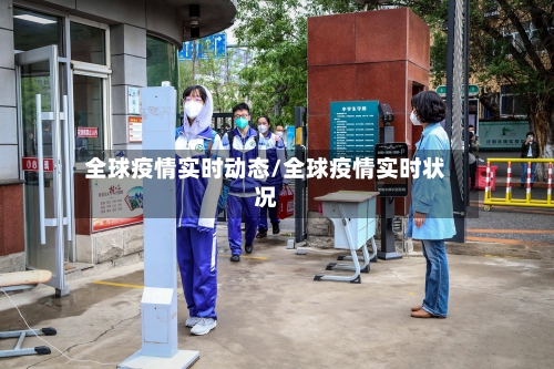 全球疫情实时动态/全球疫情实时状况