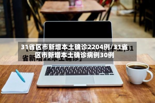 31省区市新增本土确诊2204例/31省区市新增本土确诊病例30例