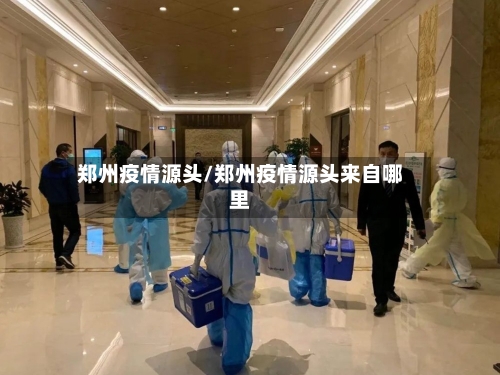 郑州疫情源头/郑州疫情源头来自哪里